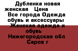 Дубленка новая женская › Цена ­ 20 000 - Все города Одежда, обувь и аксессуары » Женская одежда и обувь   . Нижегородская обл.,Саров г.